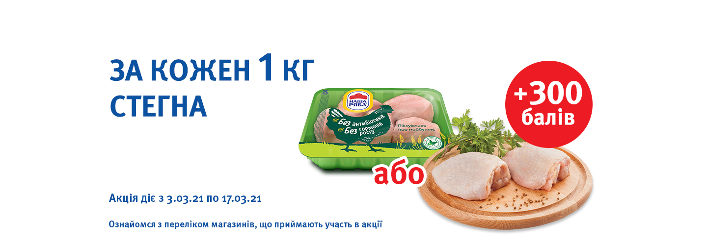 Отримуй додатково + 300 балів при купівлі кожного 1 кг курячого стегна до 17.03.2021!